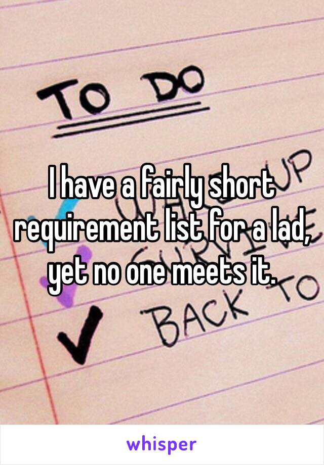 I have a fairly short requirement list for a lad, yet no one meets it. 