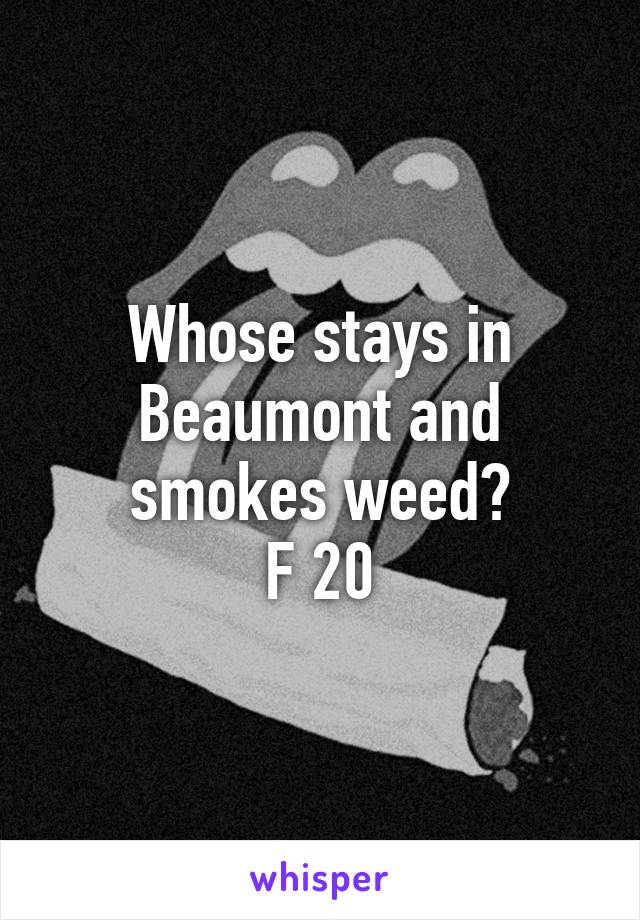 Whose stays in Beaumont and smokes weed?
F 20