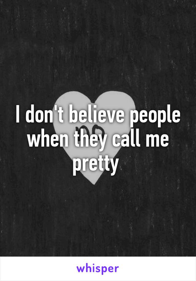 I don't believe people when they call me pretty 