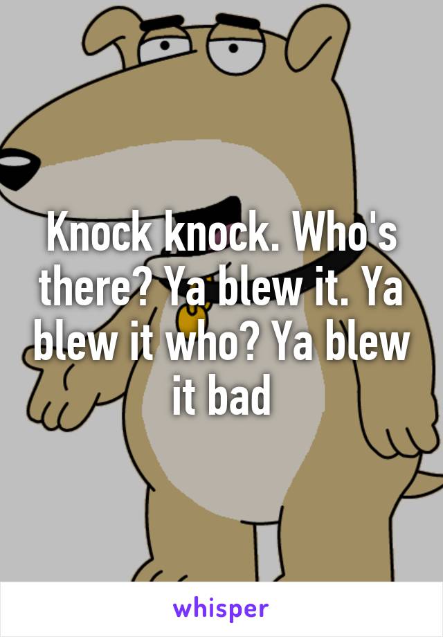 Knock knock. Who's there? Ya blew it. Ya blew it who? Ya blew it bad