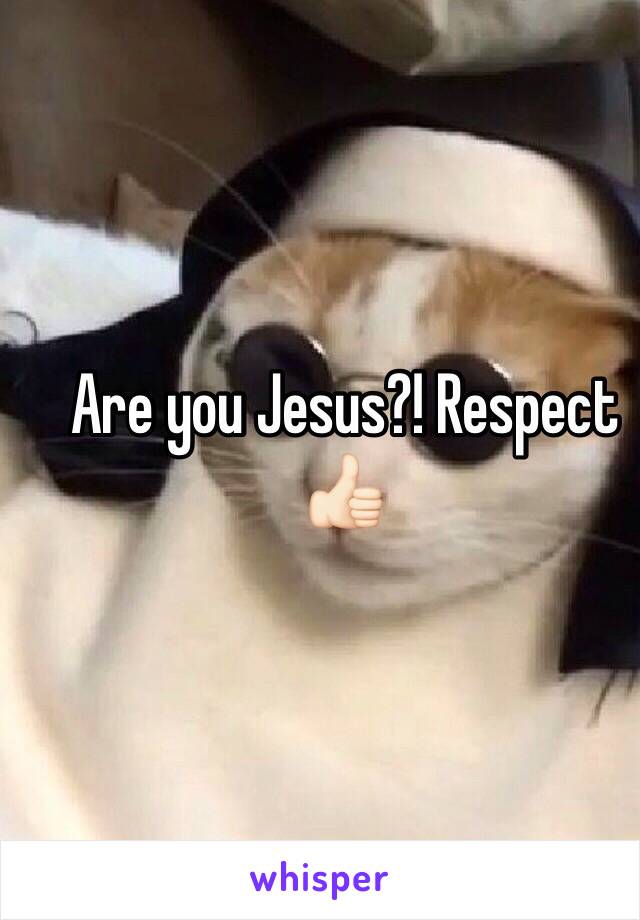 Are you Jesus?! Respect 👍🏻