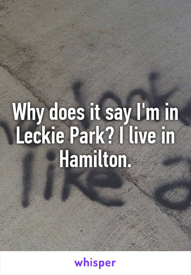 Why does it say I'm in Leckie Park? I live in Hamilton.