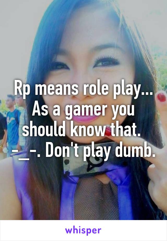 Rp means role play... As a gamer you should know that.  -_-. Don't play dumb.