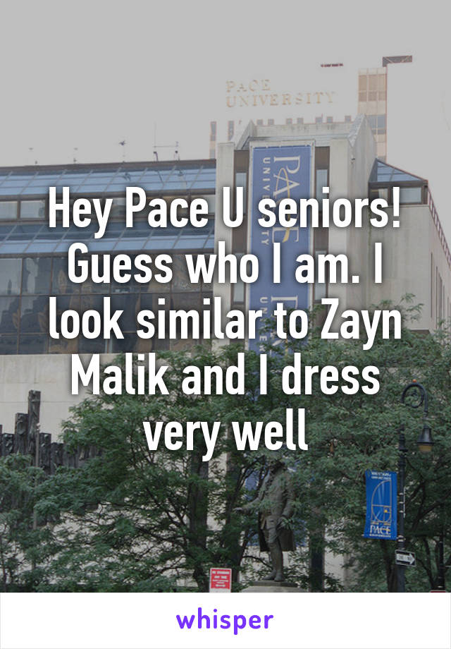 Hey Pace U seniors! Guess who I am. I look similar to Zayn Malik and I dress very well