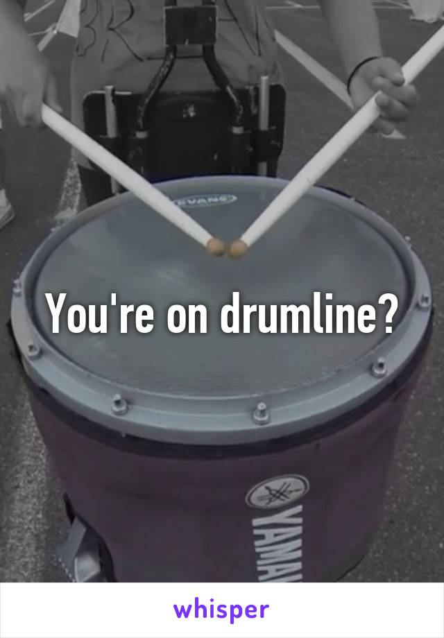 You're on drumline?