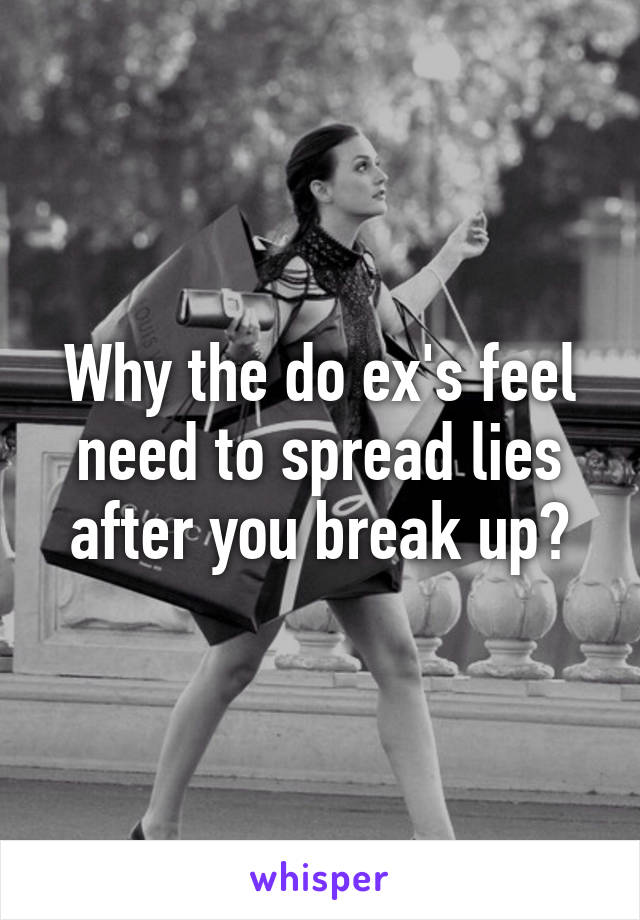 Why the do ex's feel need to spread lies after you break up?