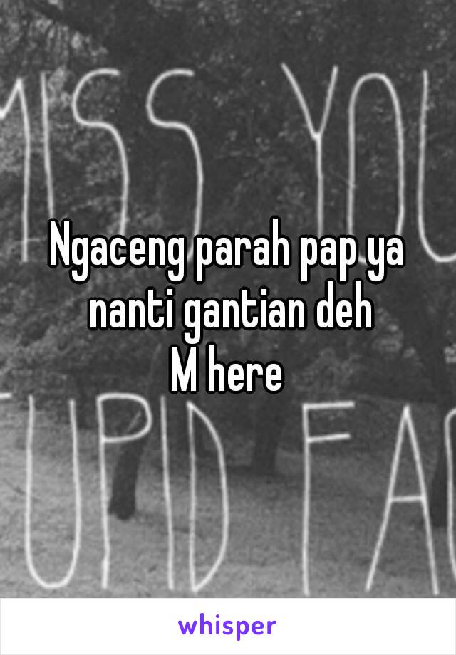 Ngaceng parah pap ya nanti gantian deh
M here