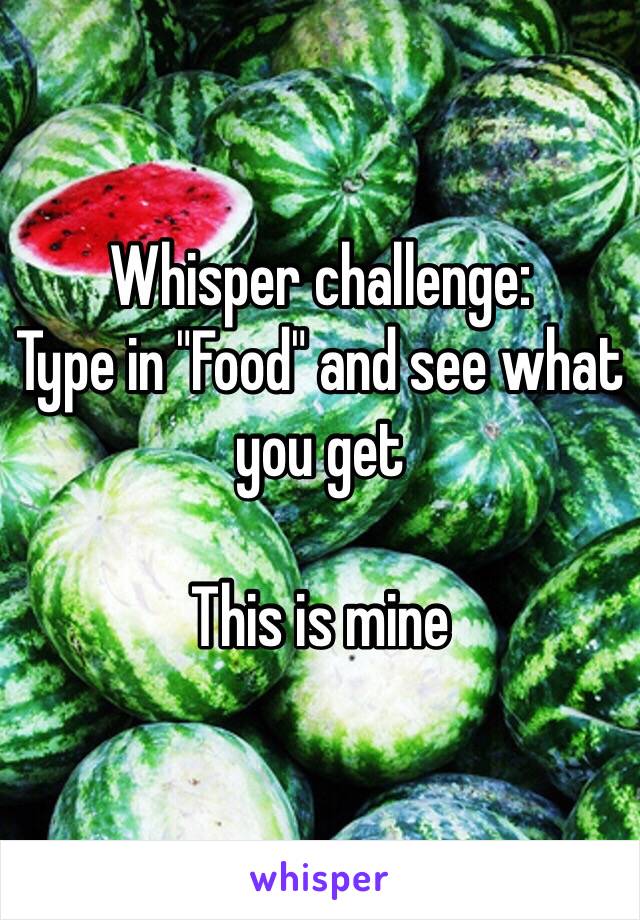 Whisper challenge: 
Type in "Food" and see what you get

This is mine