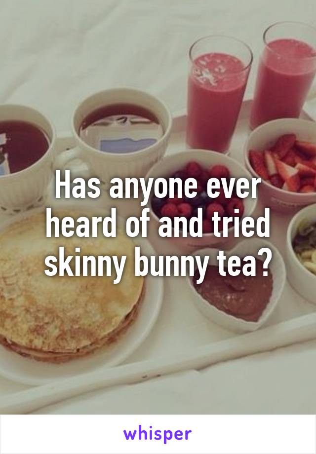 Has anyone ever heard of and tried skinny bunny tea?