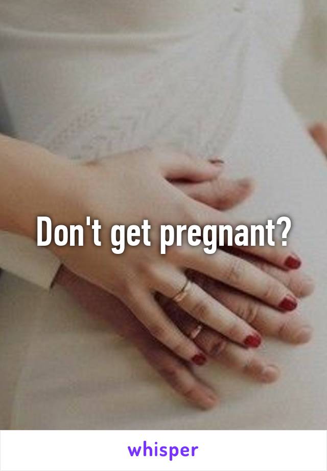 Don't get pregnant?