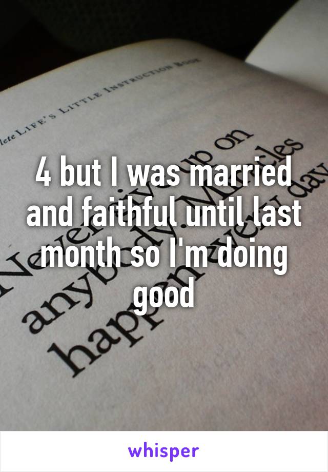 4 but I was married and faithful until last month so I'm doing good