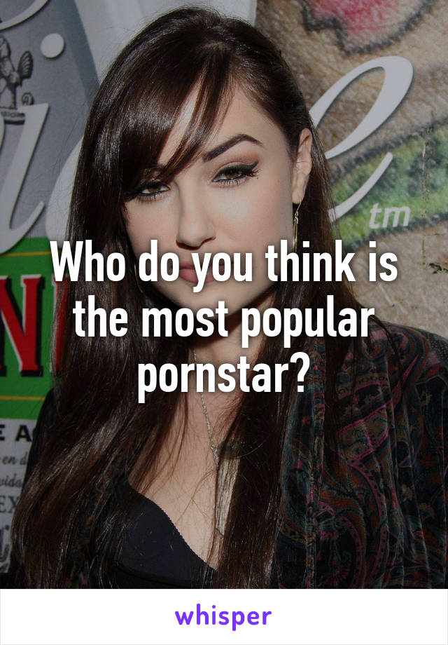 Who do you think is the most popular pornstar?