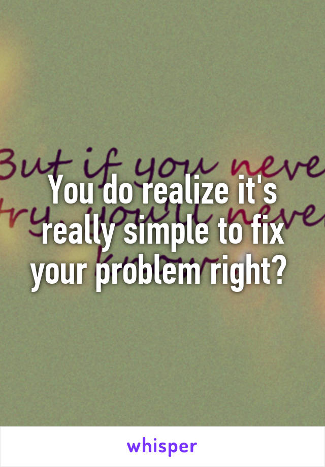 You do realize it's really simple to fix your problem right? 