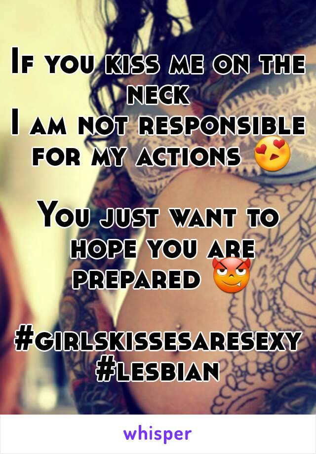 If you kiss me on the neck 
I am not responsible for my actions 😍 
You just want to hope you are prepared 😈 
#girlskissesaresexy
#lesbian