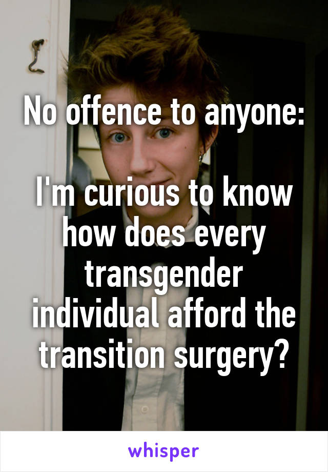 No offence to anyone:

I'm curious to know how does every transgender individual afford the transition surgery?