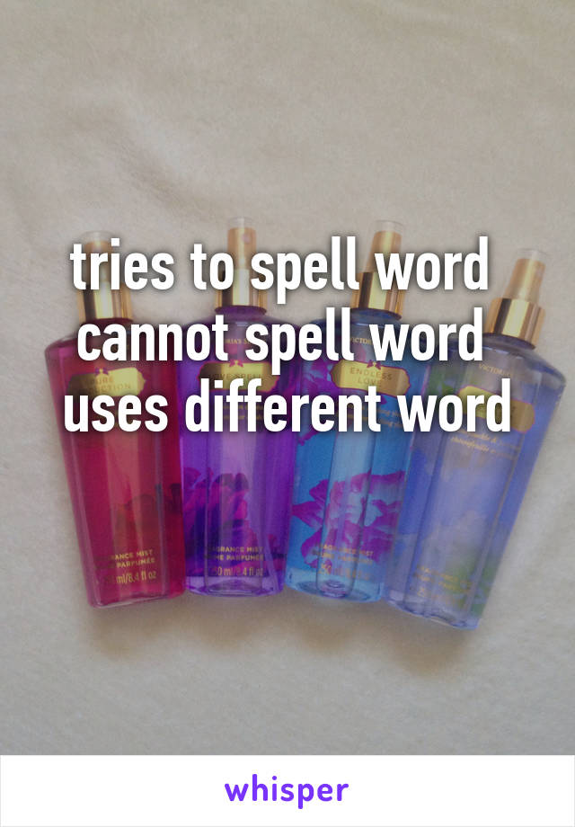 tries to spell word 
cannot spell word 
uses different word

