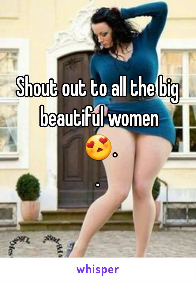 Shout out to all the big beautiful women 😍..