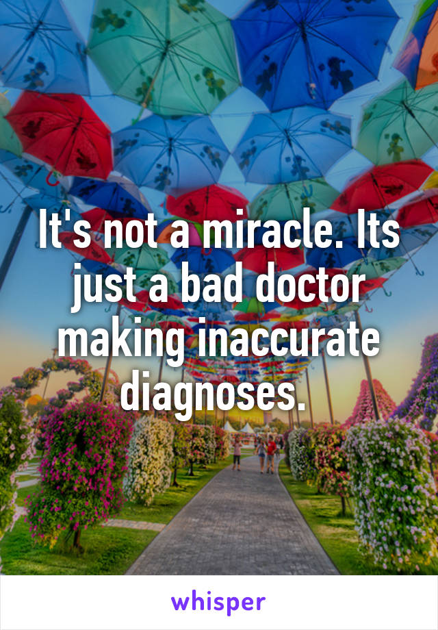 It's not a miracle. Its just a bad doctor making inaccurate diagnoses. 