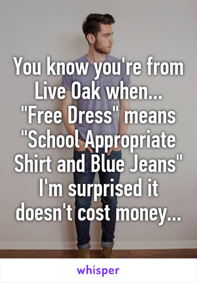 You know you're from Live Oak when...
"Free Dress" means "School Appropriate Shirt and Blue Jeans"
I'm surprised it doesn't cost money...