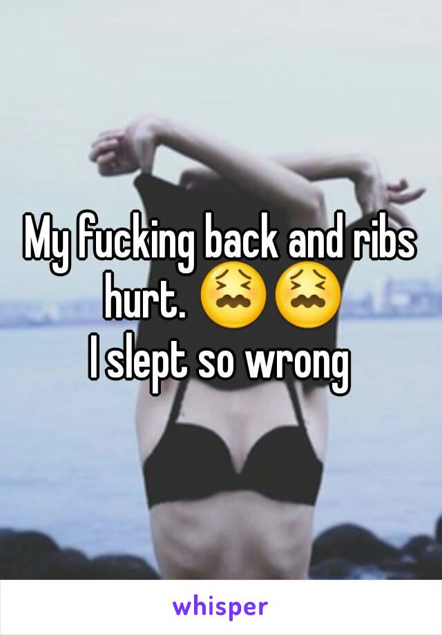 My fucking back and ribs hurt. 😖😖
I slept so wrong