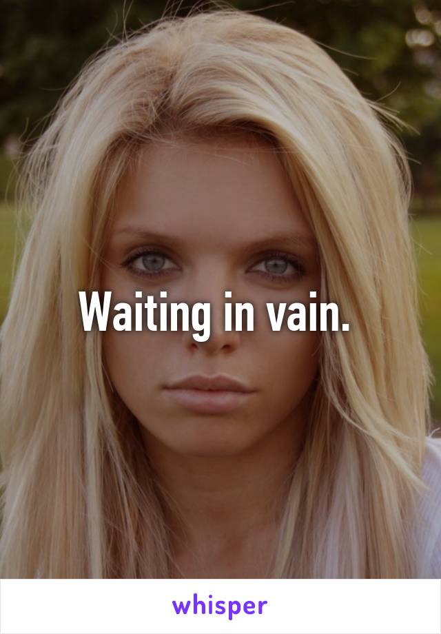 Waiting in vain. 