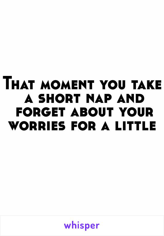 That moment you take a short nap and forget about your worries for a little 