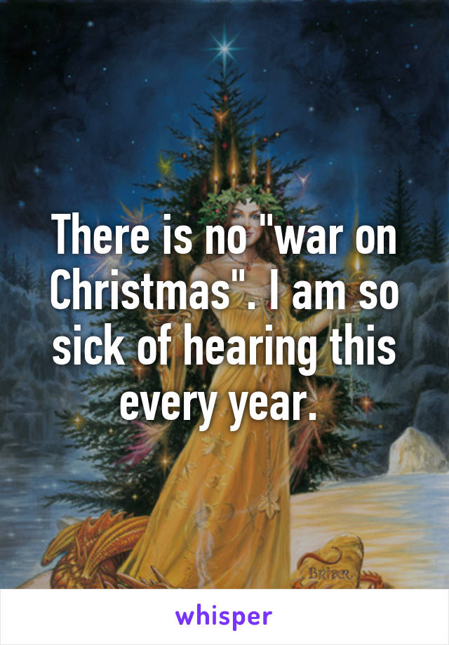 There is no "war on Christmas". I am so sick of hearing this every year. 