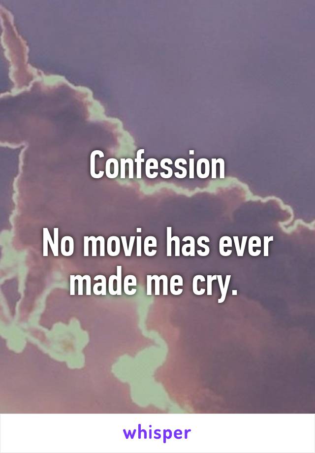 Confession

No movie has ever made me cry. 