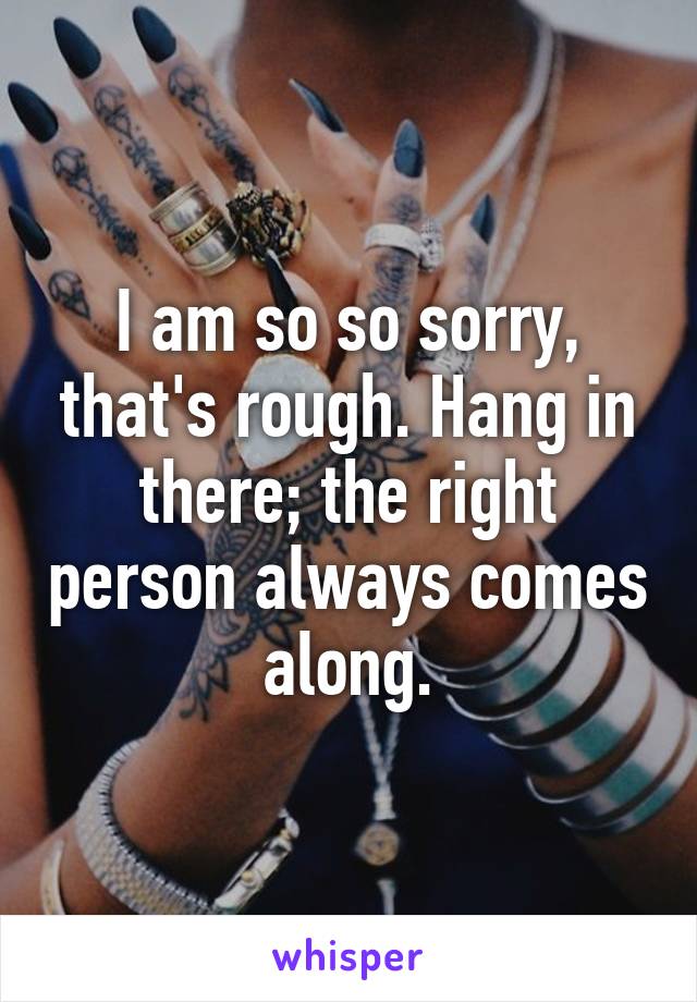 I am so so sorry, that's rough. Hang in there; the right person always comes along.