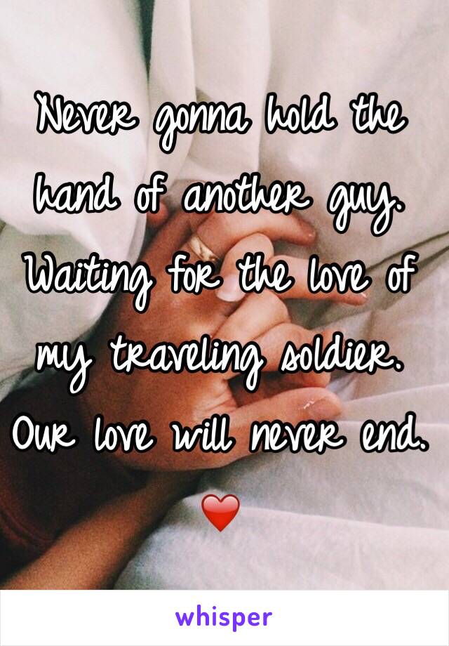 Never gonna hold the hand of another guy. Waiting for the love of my traveling soldier. Our love will never end. ❤️