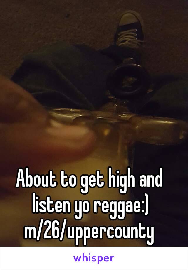 About to get high and listen yo reggae:) m/26/uppercounty 