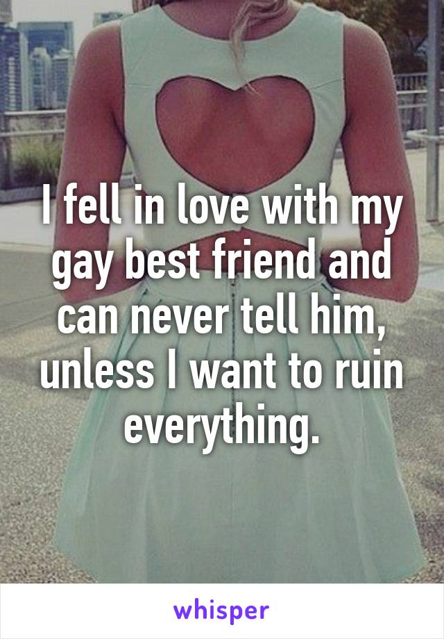 I fell in love with my gay best friend and can never tell him, unless I want to ruin everything.