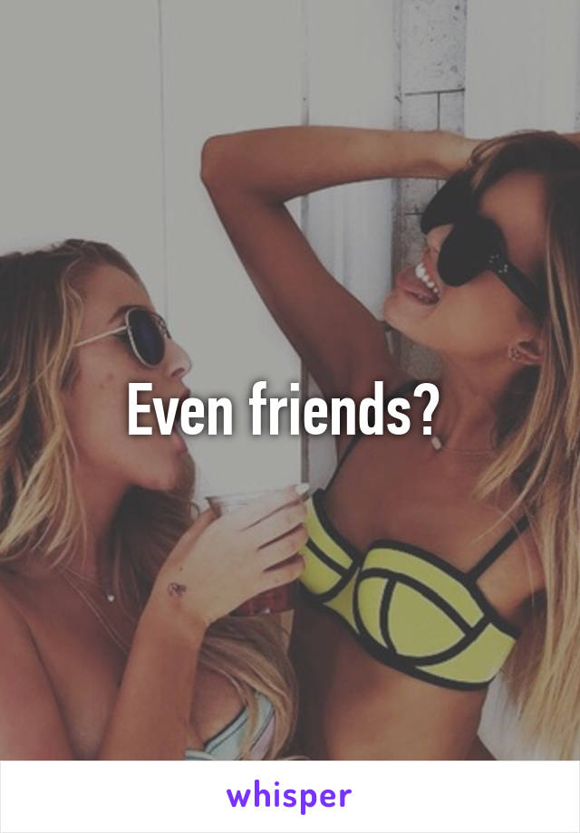 Even friends? 