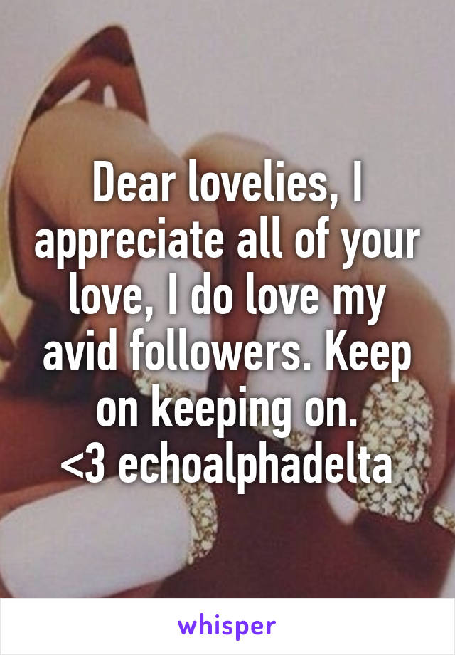 Dear lovelies, I appreciate all of your love, I do love my avid followers. Keep on keeping on.
<3 echoalphadelta