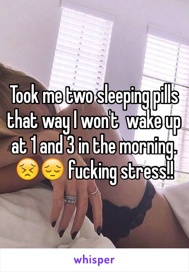 Took me two sleeping pills that way I won't  wake up at 1 and 3 in the morning. 😣😔 fucking stress!!