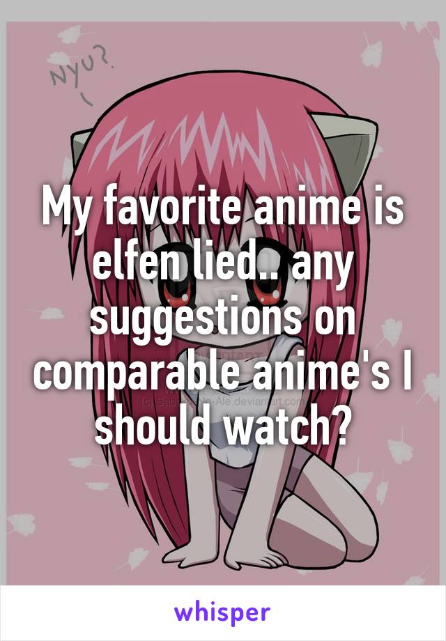 My favorite anime is elfen lied.. any suggestions on comparable anime's I should watch?