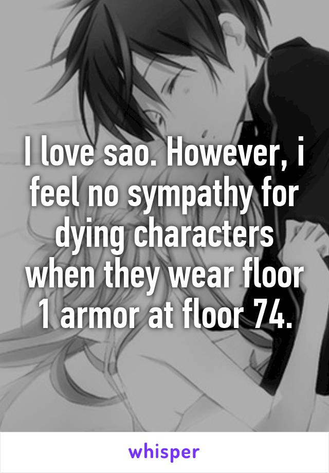 I love sao. However, i feel no sympathy for dying characters when they wear floor 1 armor at floor 74.