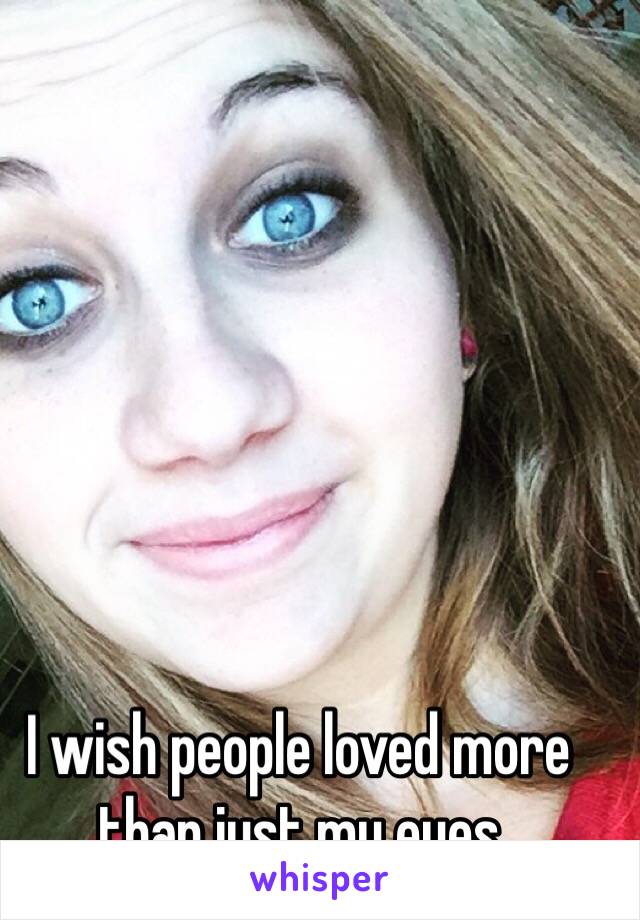 I wish people loved more than just my eyes 