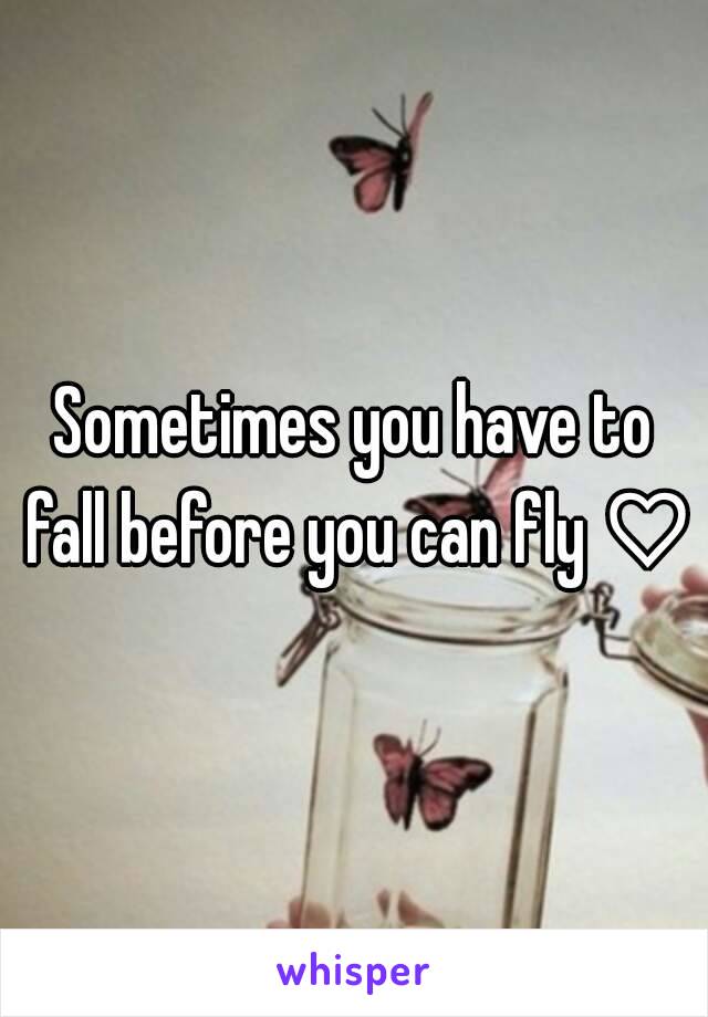 Sometimes you have to fall before you can fly ♡