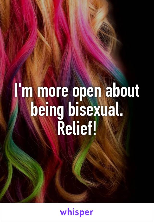 I'm more open about being bisexual. Relief!