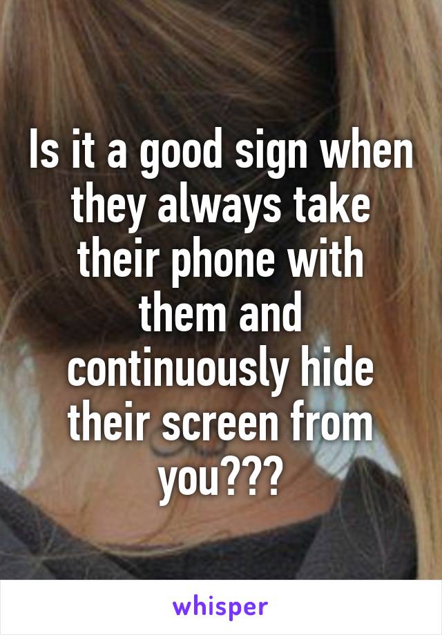 Is it a good sign when they always take their phone with them and continuously hide their screen from you???