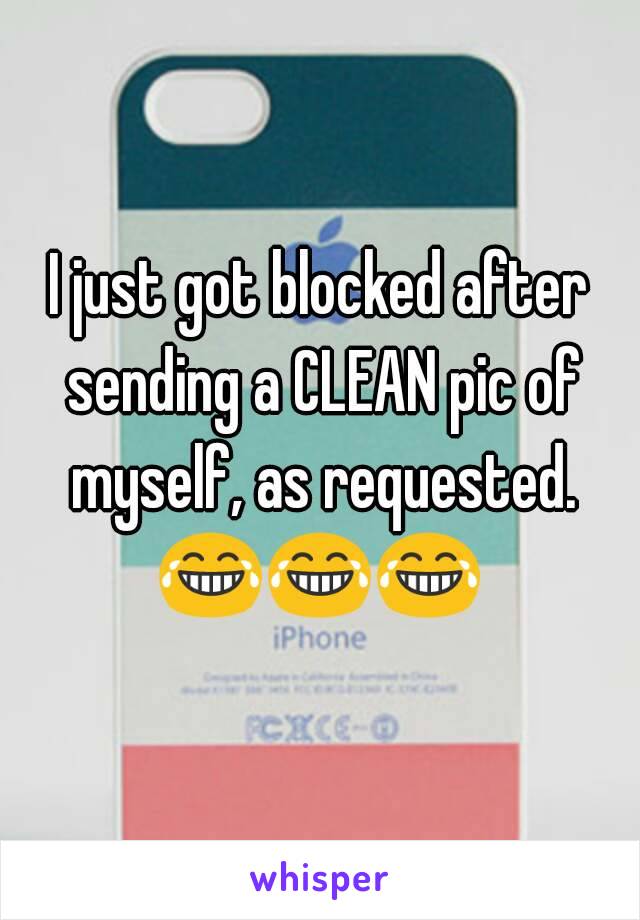 I just got blocked after sending a CLEAN pic of myself, as requested. 😂😂😂 