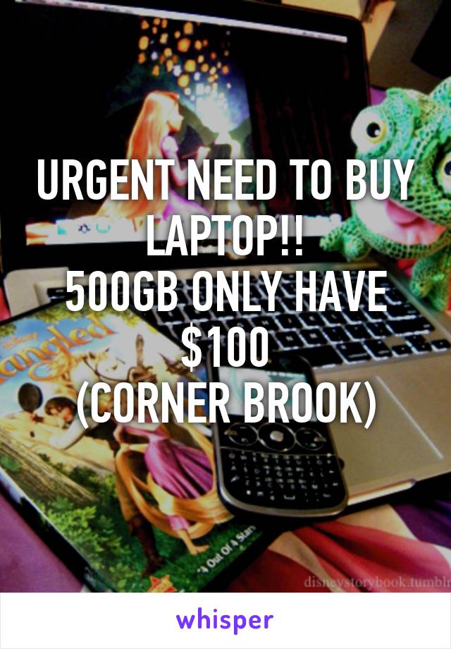 URGENT NEED TO BUY LAPTOP!!
500GB ONLY HAVE $100
(CORNER BROOK)
