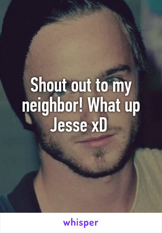 Shout out to my neighbor! What up Jesse xD 
