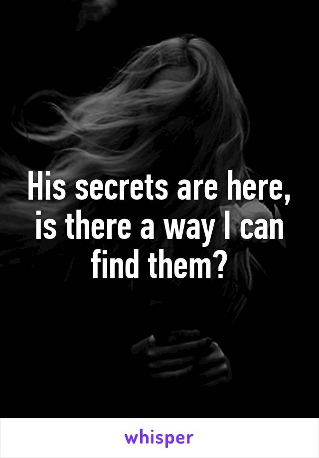 His secrets are here, is there a way I can find them?