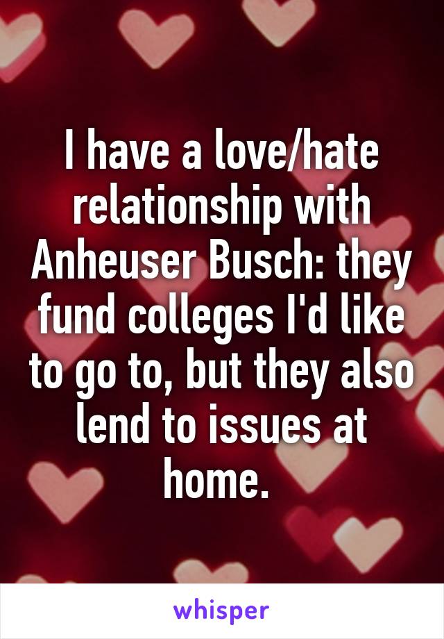 I have a love/hate relationship with Anheuser Busch: they fund colleges I'd like to go to, but they also lend to issues at home. 