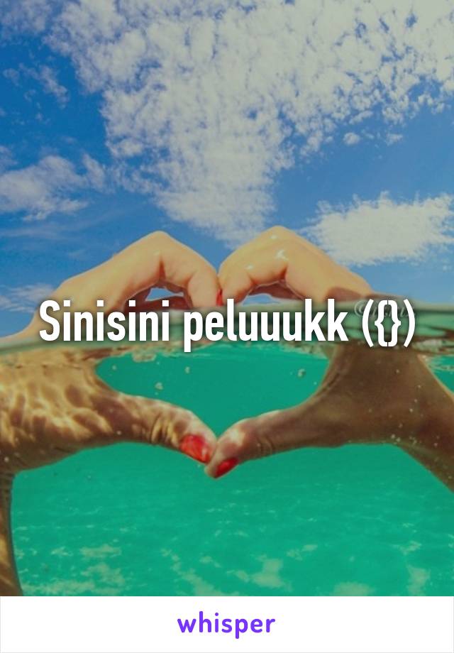 Sinisini peluuukk ({})