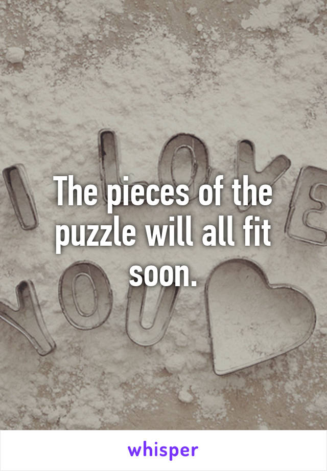 The pieces of the puzzle will all fit soon.