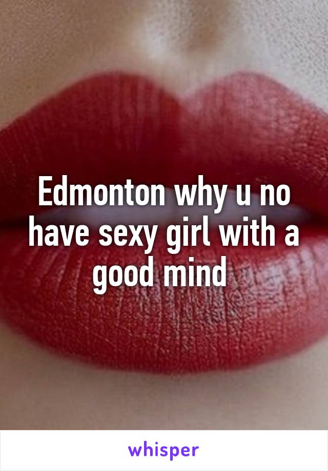 Edmonton why u no have sexy girl with a good mind 