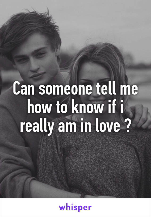 Can someone tell me how to know if i really am in love ?